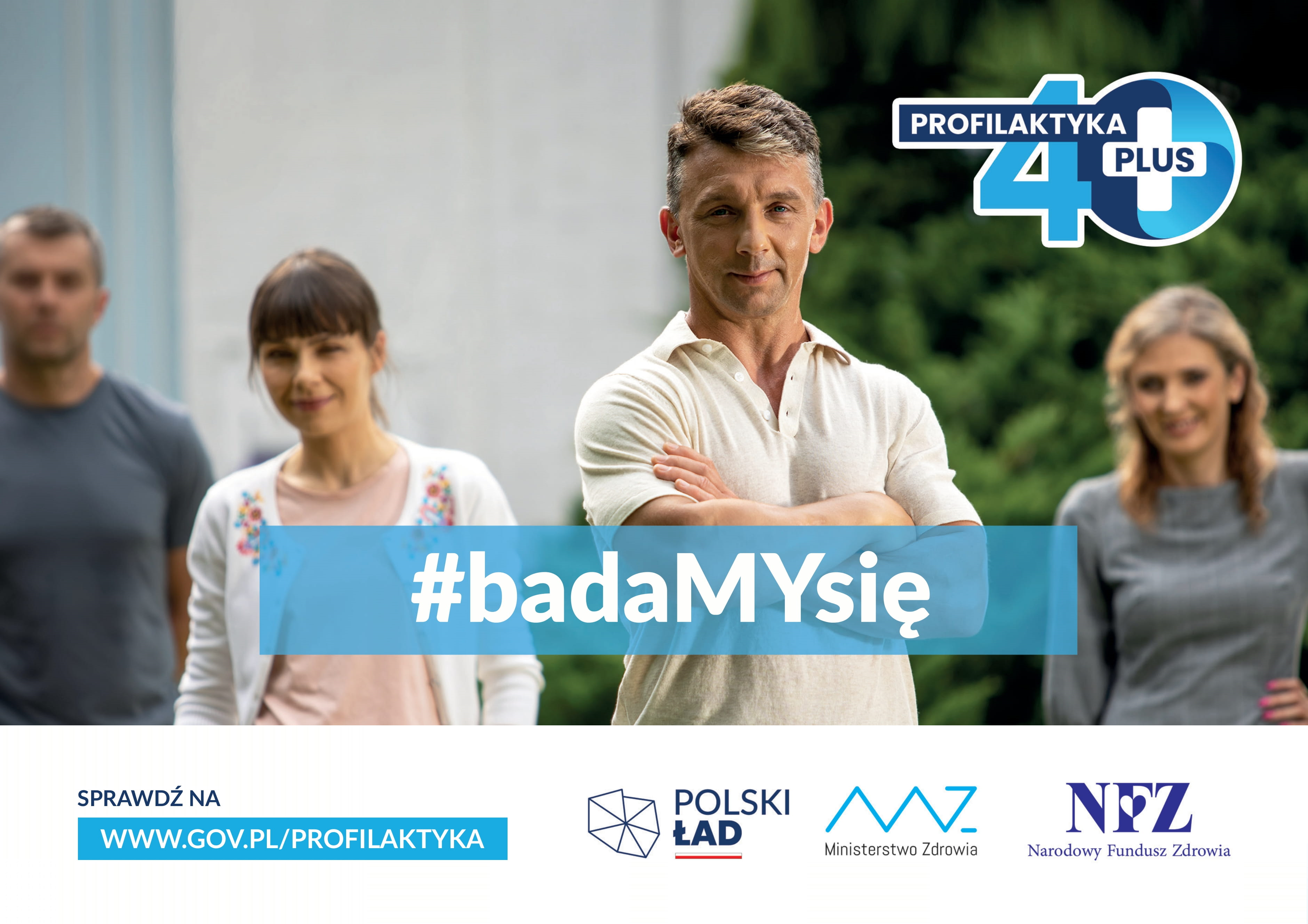 Grafika dekoracyjna Obraz przedstawia cztery osoby, w tle fragment budynku i drzewa. Logo programu w prawym górnym rogu o treści Profilaktyka 40 plus. Na środku widnieje: #badamysię. Pod obrazkiem widnieją logotypy Polski ład, Ministerstwo zdrowia, Narodowy Fundusz Zdrowia oraz adres internwetowy: www.gov.pl/profilaktyka